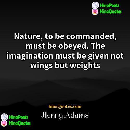 Henry Adams Quotes | Nature, to be commanded, must be obeyed.